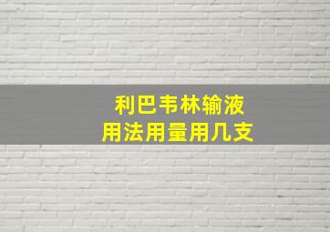 利巴韦林输液用法用量用几支