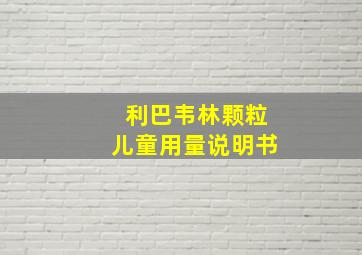 利巴韦林颗粒儿童用量说明书