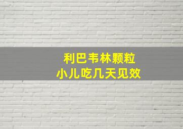 利巴韦林颗粒小儿吃几天见效