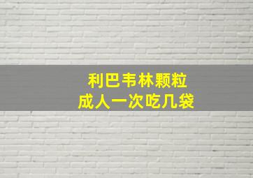 利巴韦林颗粒成人一次吃几袋