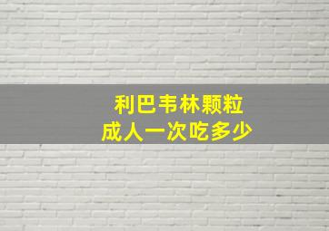 利巴韦林颗粒成人一次吃多少