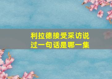 利拉德接受采访说过一句话是哪一集