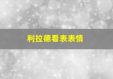 利拉德看表表情