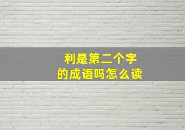 利是第二个字的成语吗怎么读