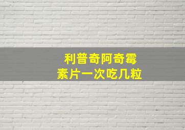 利普奇阿奇霉素片一次吃几粒