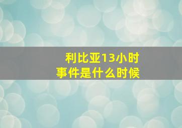 利比亚13小时事件是什么时候