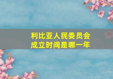 利比亚人民委员会成立时间是哪一年