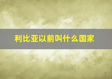 利比亚以前叫什么国家