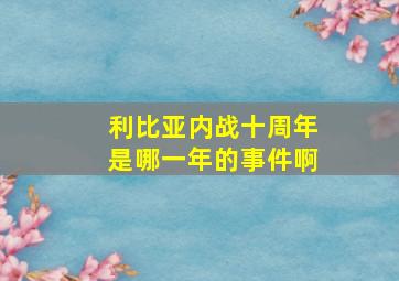 利比亚内战十周年是哪一年的事件啊