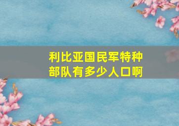 利比亚国民军特种部队有多少人口啊