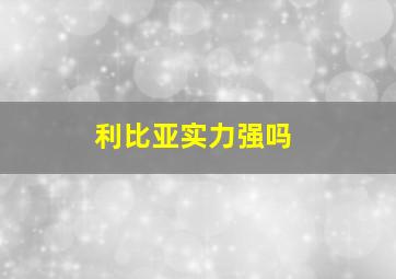 利比亚实力强吗