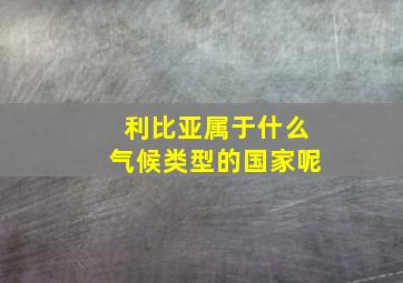 利比亚属于什么气候类型的国家呢