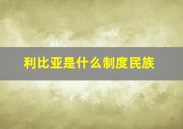 利比亚是什么制度民族