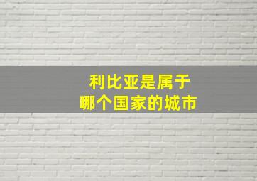 利比亚是属于哪个国家的城市