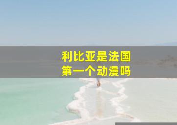 利比亚是法国第一个动漫吗