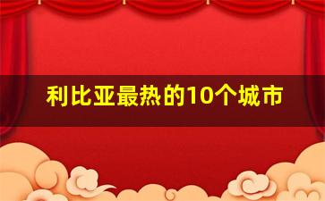 利比亚最热的10个城市