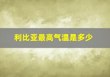 利比亚最高气温是多少