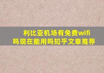 利比亚机场有免费wifi吗现在能用吗知乎文章推荐