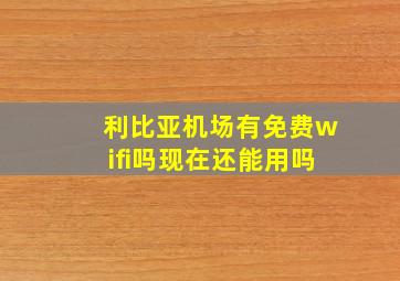 利比亚机场有免费wifi吗现在还能用吗