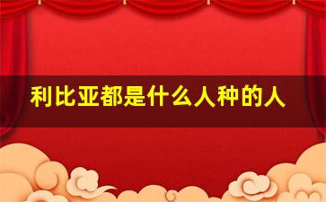 利比亚都是什么人种的人