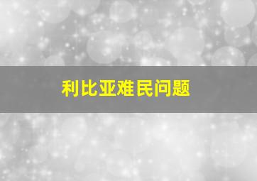 利比亚难民问题