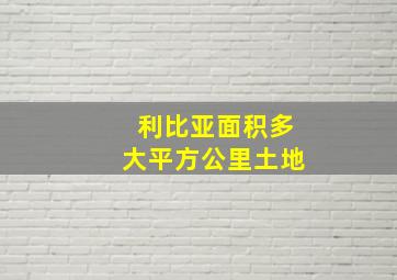 利比亚面积多大平方公里土地