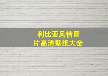 利比亚风情图片高清壁纸大全