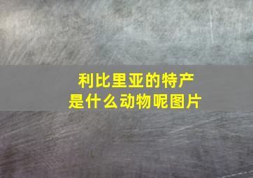 利比里亚的特产是什么动物呢图片