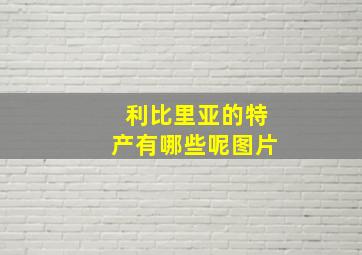 利比里亚的特产有哪些呢图片