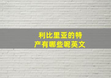 利比里亚的特产有哪些呢英文