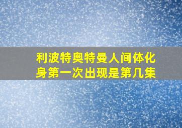 利波特奥特曼人间体化身第一次出现是第几集