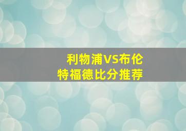 利物浦VS布伦特福德比分推荐