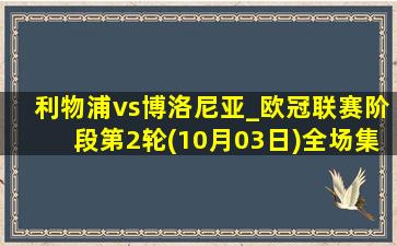 利物浦vs博洛尼亚_欧冠联赛阶段第2轮(10月03日)全场集锦