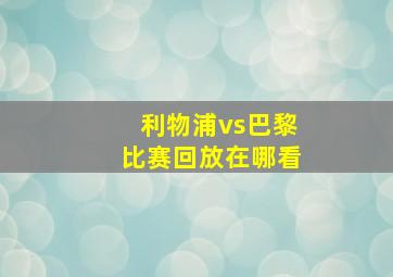 利物浦vs巴黎比赛回放在哪看