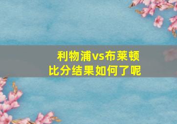 利物浦vs布莱顿比分结果如何了呢