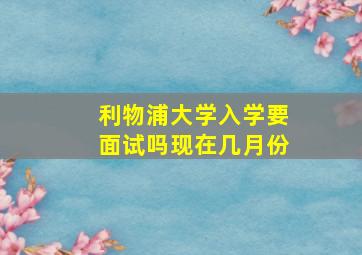 利物浦大学入学要面试吗现在几月份