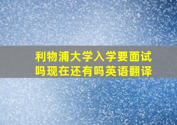 利物浦大学入学要面试吗现在还有吗英语翻译