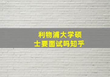 利物浦大学硕士要面试吗知乎