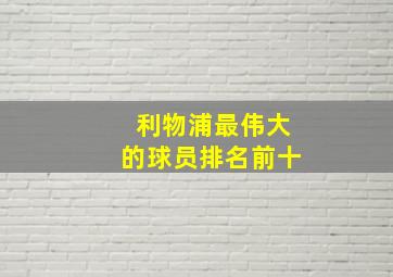 利物浦最伟大的球员排名前十