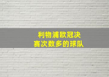 利物浦欧冠决赛次数多的球队