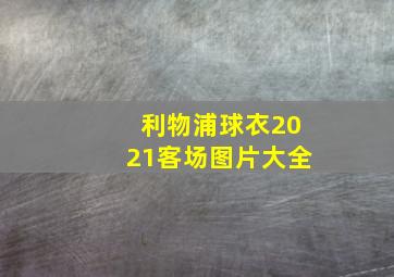 利物浦球衣2021客场图片大全