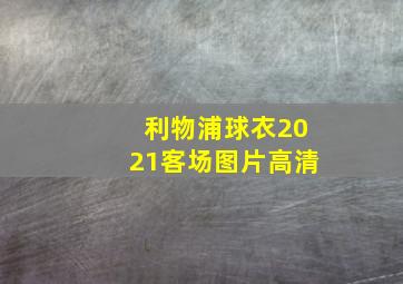 利物浦球衣2021客场图片高清