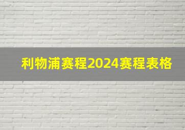 利物浦赛程2024赛程表格