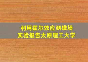 利用霍尔效应测磁场实验报告太原理工大学