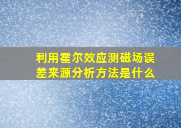 利用霍尔效应测磁场误差来源分析方法是什么