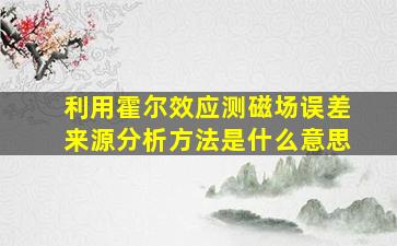 利用霍尔效应测磁场误差来源分析方法是什么意思