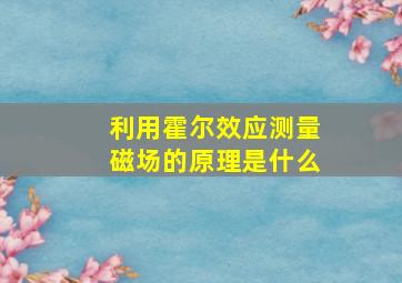 利用霍尔效应测量磁场的原理是什么