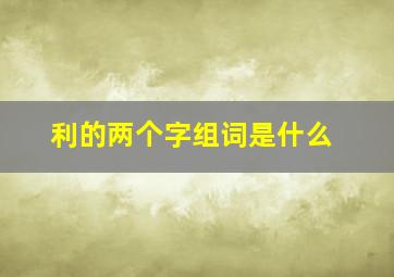 利的两个字组词是什么