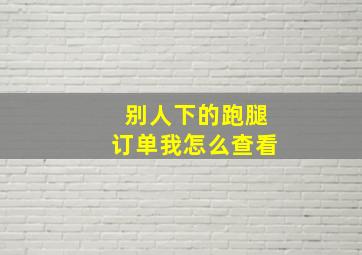 别人下的跑腿订单我怎么查看