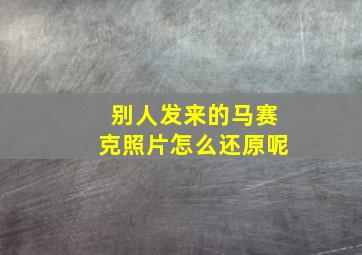 别人发来的马赛克照片怎么还原呢